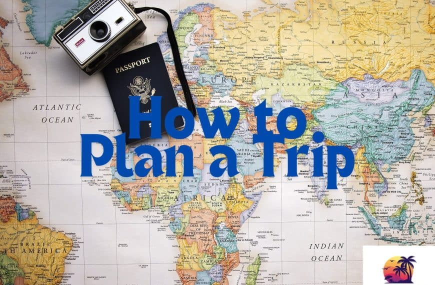 How to Plan a Trip – An Easy Guide to Planning a Vacation